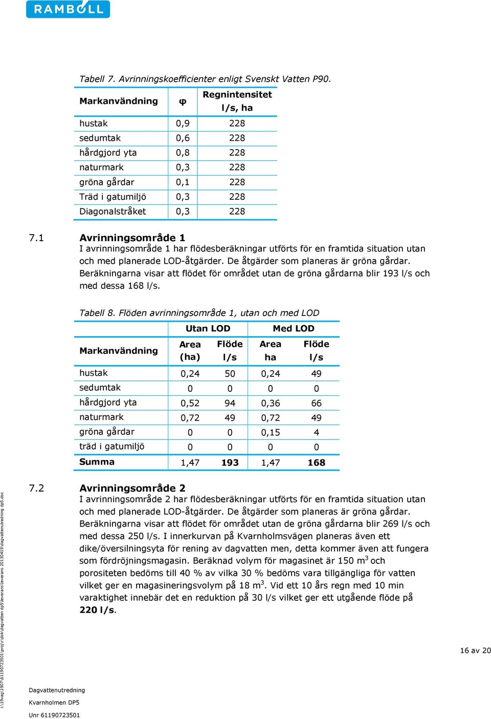 1 Avrinningsområde 1 I avrinningsområde 1 har flödesberäkningar utförts för en framtida situation utan och med planerade LOD-åtgärder. De åtgärder som planeras är gröna gårdar.