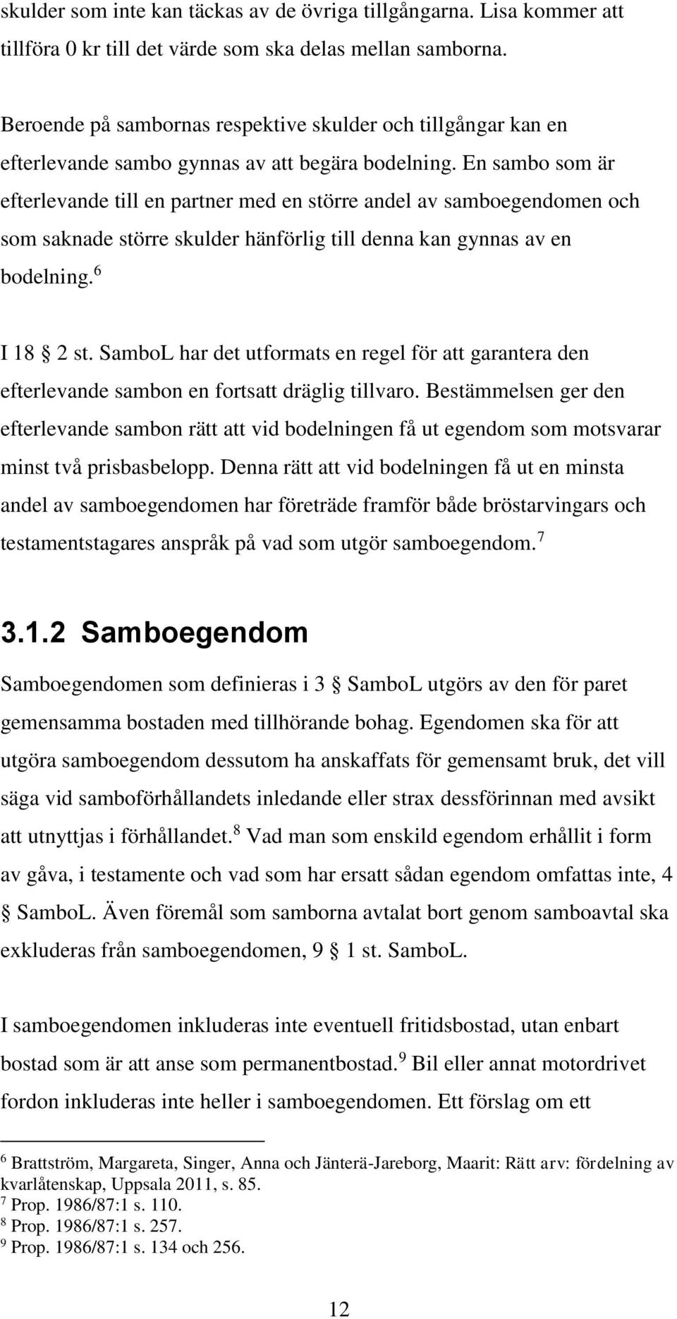 En sambo som är efterlevande till en partner med en större andel av samboegendomen och som saknade större skulder hänförlig till denna kan gynnas av en bodelning. 6 I 18 2 st.