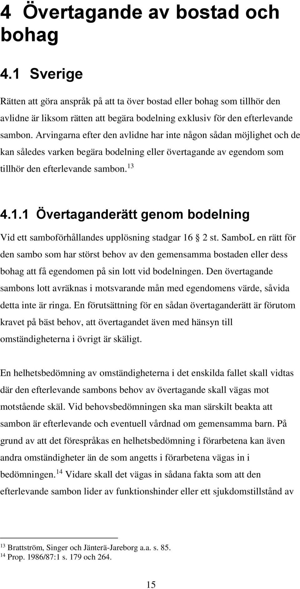 Arvingarna efter den avlidne har inte någon sådan möjlighet och de kan således varken begära bodelning eller övertagande av egendom som tillhör den efterlevande sambon. 13