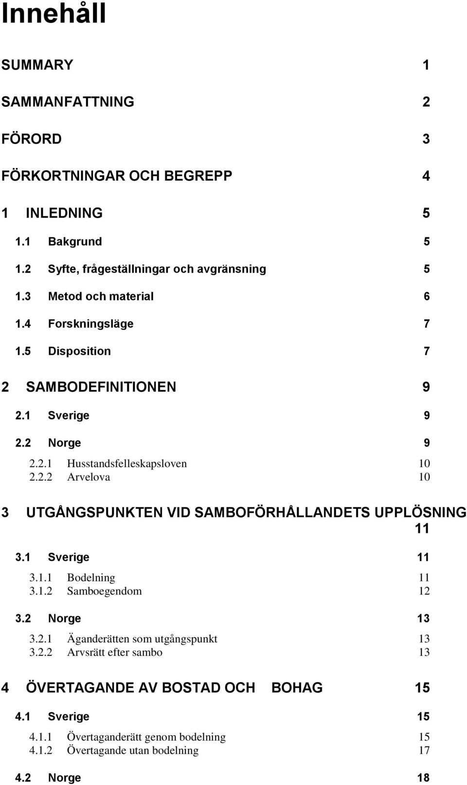 1 Sverige 11 3.1.1 Bodelning 11 3.1.2 Samboegendom 12 3.2 Norge 13 3.2.1 Äganderätten som utgångspunkt 13 3.2.2 Arvsrätt efter sambo 13 4 ÖVERTAGANDE AV BOSTAD OCH BOHAG 15 4.