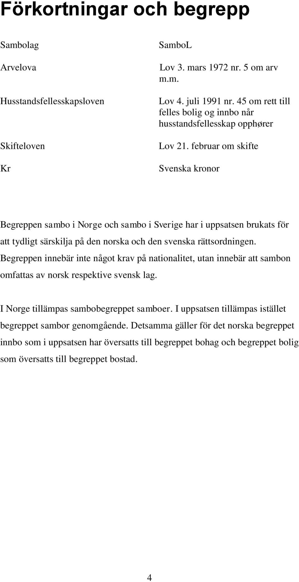 februar om skifte Svenska kronor Begreppen sambo i Norge och sambo i Sverige har i uppsatsen brukats för att tydligt särskilja på den norska och den svenska rättsordningen.
