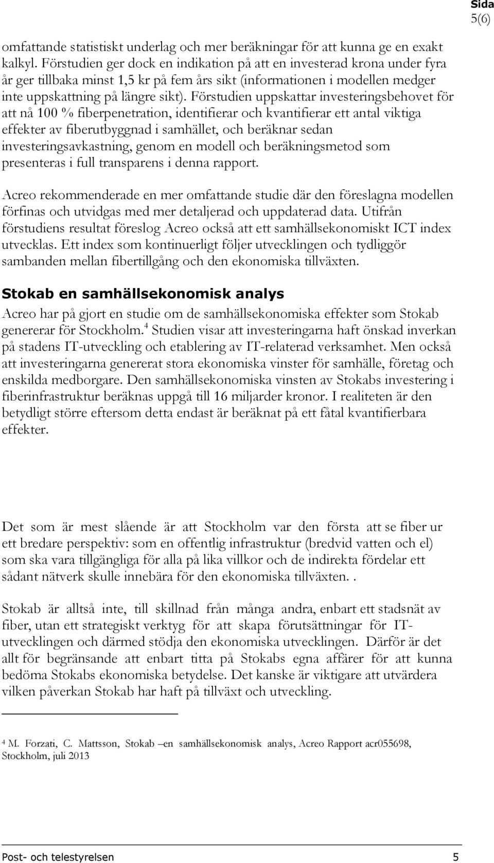 Förstudien uppskattar investeringsbehovet för att nå 100 % fiberpenetration, identifierar och kvantifierar ett antal viktiga effekter av fiberutbyggnad i samhället, och beräknar sedan