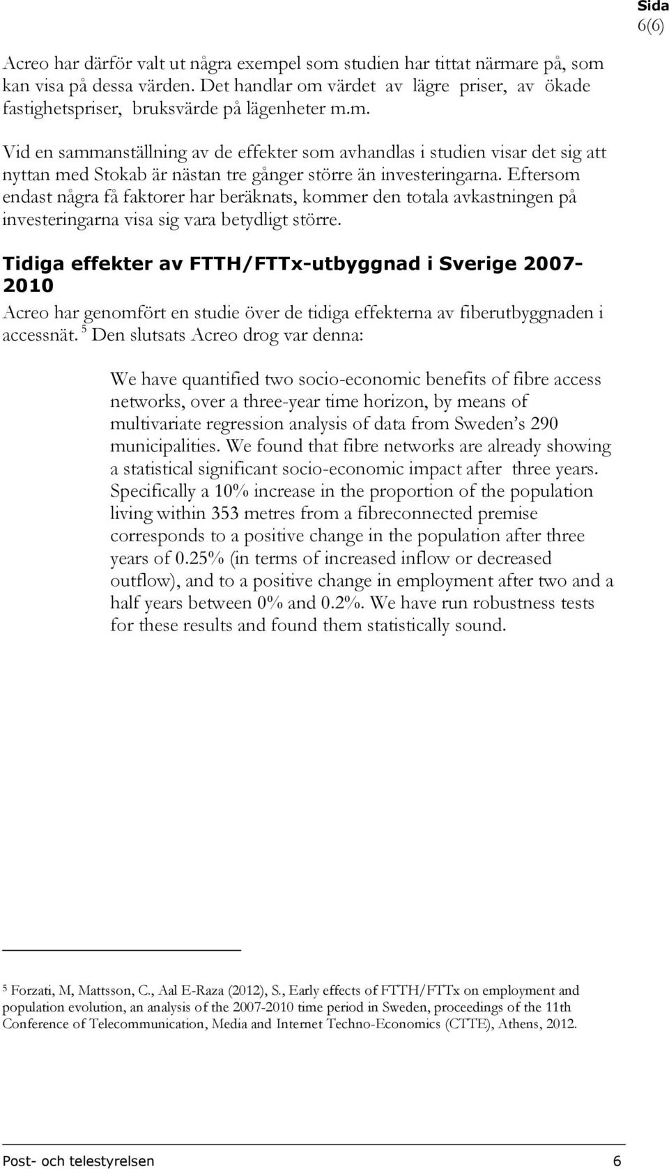 Eftersom endast några få faktorer har beräknats, kommer den totala avkastningen på investeringarna visa sig vara betydligt större.