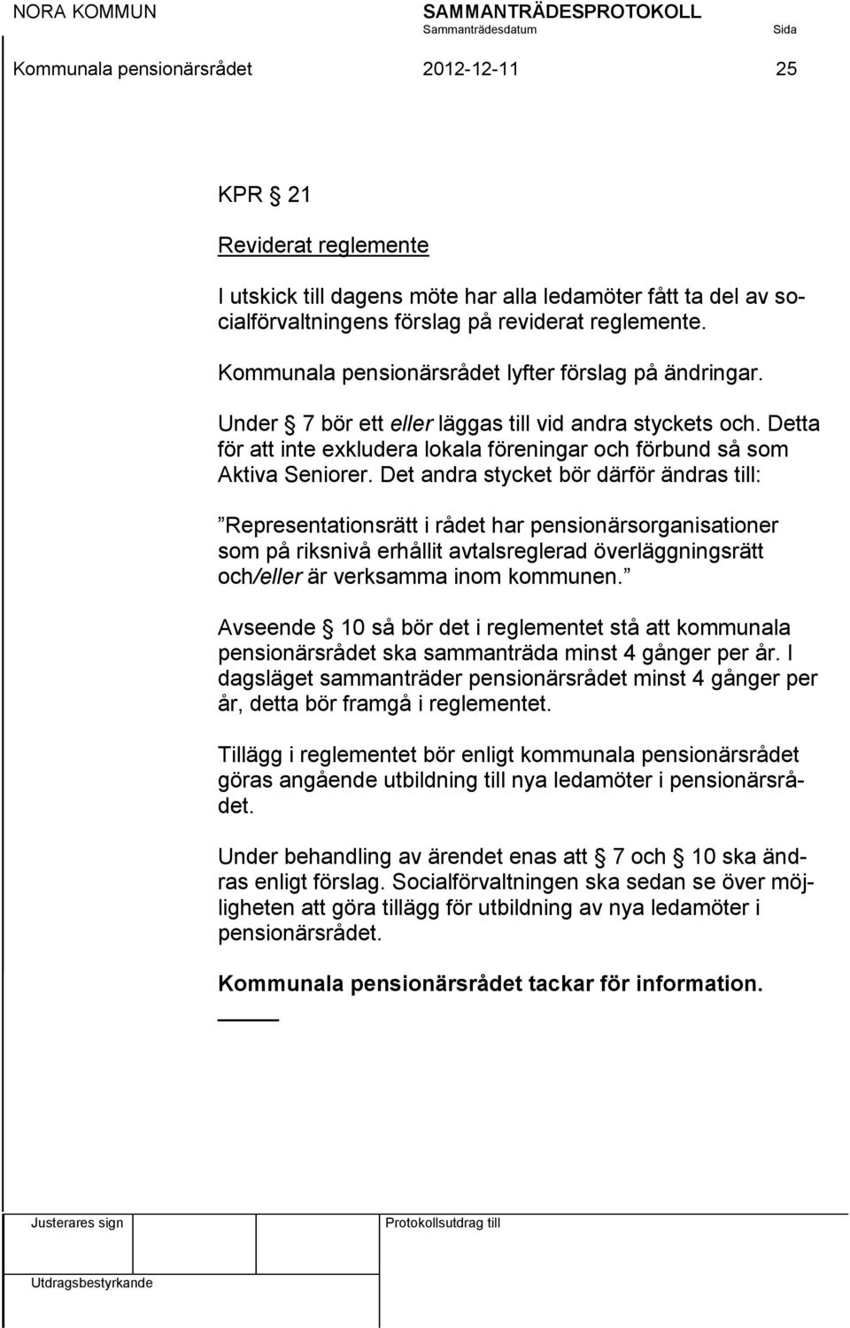 Det andra stycket bör därför ändras till: Representationsrätt i rådet har pensionärsorganisationer som på riksnivå erhållit avtalsreglerad överläggningsrätt och/eller är verksamma inom kommunen.