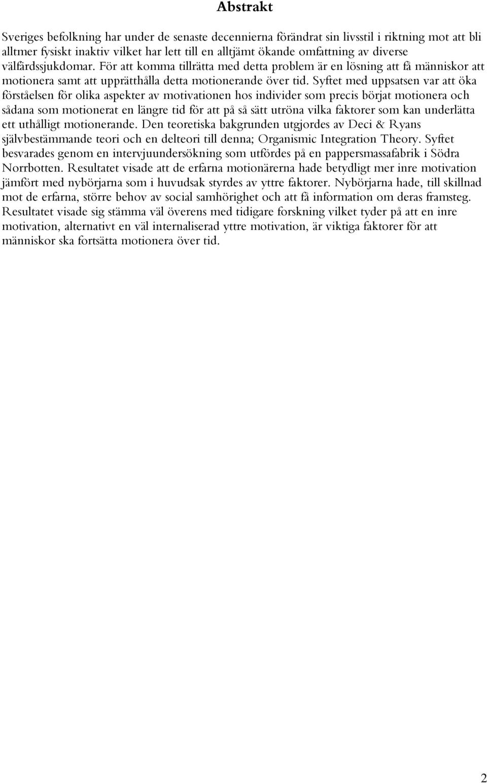 Syftet med uppsatsen var att öka förståelsen för olika aspekter av motivationen hos individer som precis börjat motionera och sådana som motionerat en längre tid för att på så sätt utröna vilka