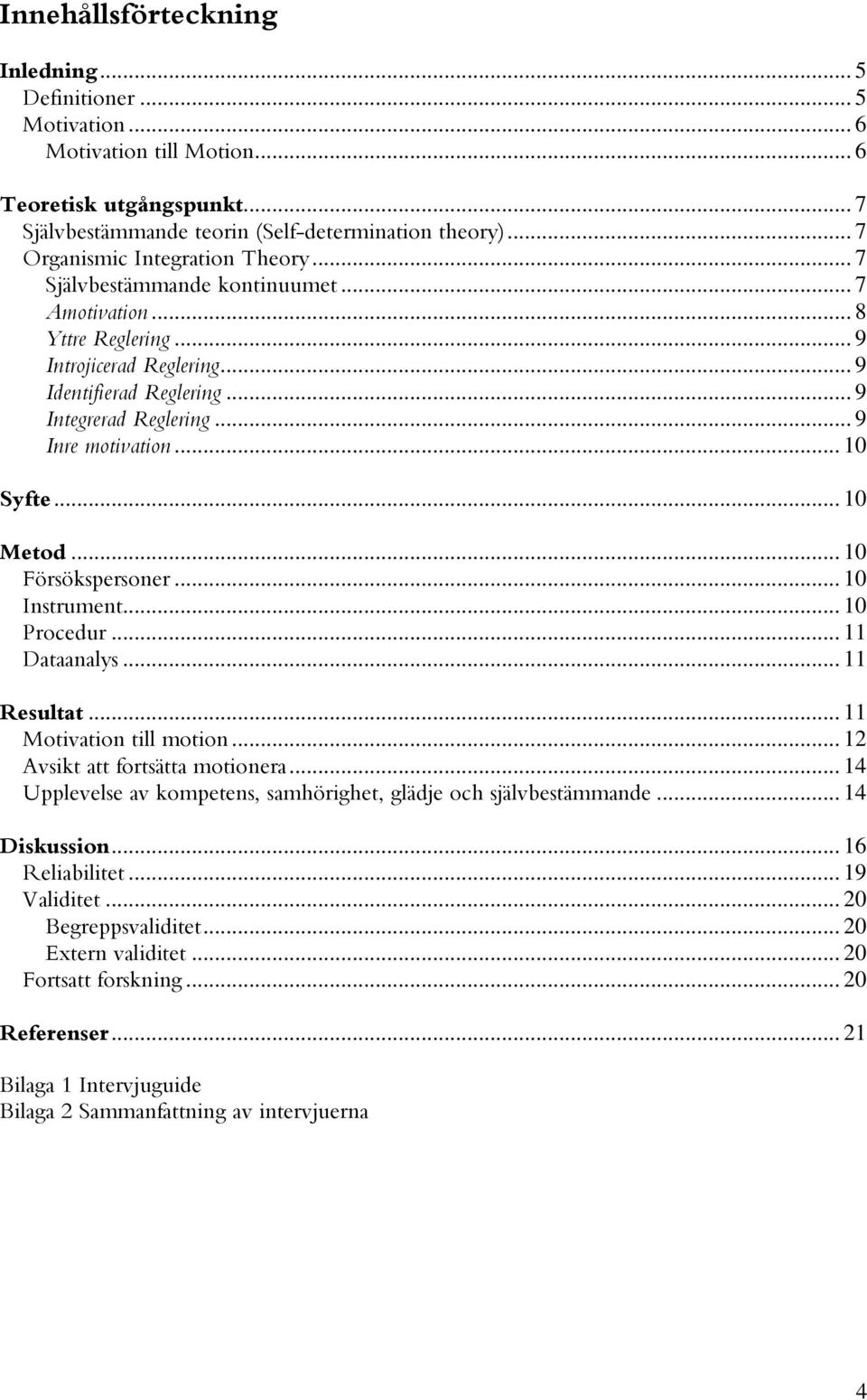 .. 9 Inre motivation... 10 Syfte... 10 Metod... 10 Försökspersoner... 10 Instrument... 10 Procedur... 11 Dataanalys... 11 Resultat... 11 Motivation till motion... 12 Avsikt att fortsätta motionera.