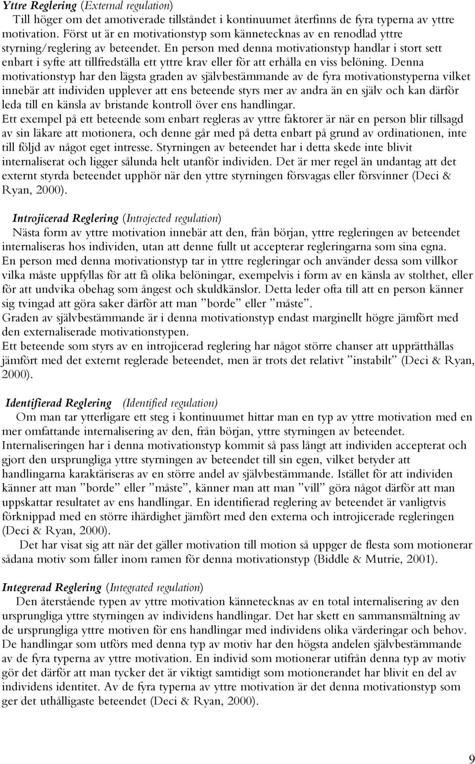 En person med denna motivationstyp handlar i stort sett enbart i syfte att tillfredställa ett yttre krav eller för att erhålla en viss belöning.