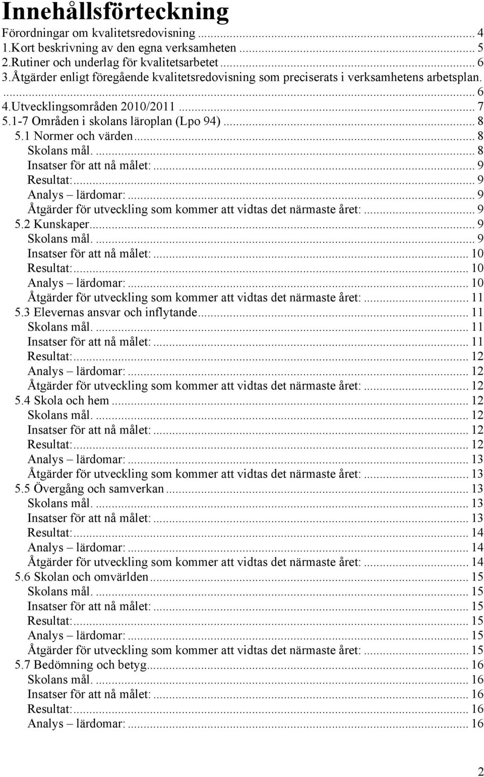 1 Normer och värden... 8 Skolans mål.... 8 Insatser för att nå målet:... 9 Resultat:... 9 Analys lärdomar:... 9 Åtgärder för utveckling som kommer att vidtas det närmaste året:... 9 5.2 Kunskaper.