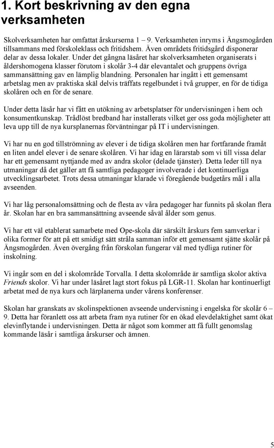 Under det gångna läsåret har skolverksamheten organiserats i åldershomogena klasser förutom i skolår 3-4 där elevantalet och gruppens övriga sammansättning gav en lämplig blandning.