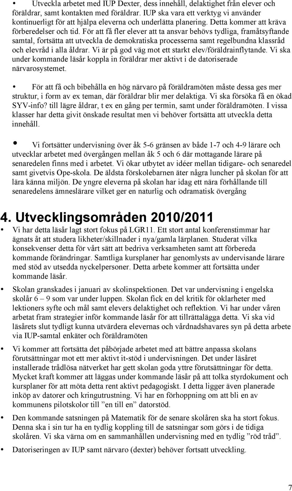 För att få fler att ta ansvar behövs tydliga, framåtsyftande samtal, fortsätta att utveckla de demokratiska processerna samt regelbundna klassråd och elevråd i alla åldrar.