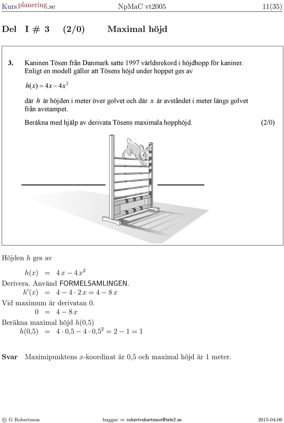 Enligt en modell gäller tt Tösens höjd under hoppet ges v h( ) = 4 4 där h är höjden i meter över golvet och där är vståndet i meter längs golvet från vstmpet.