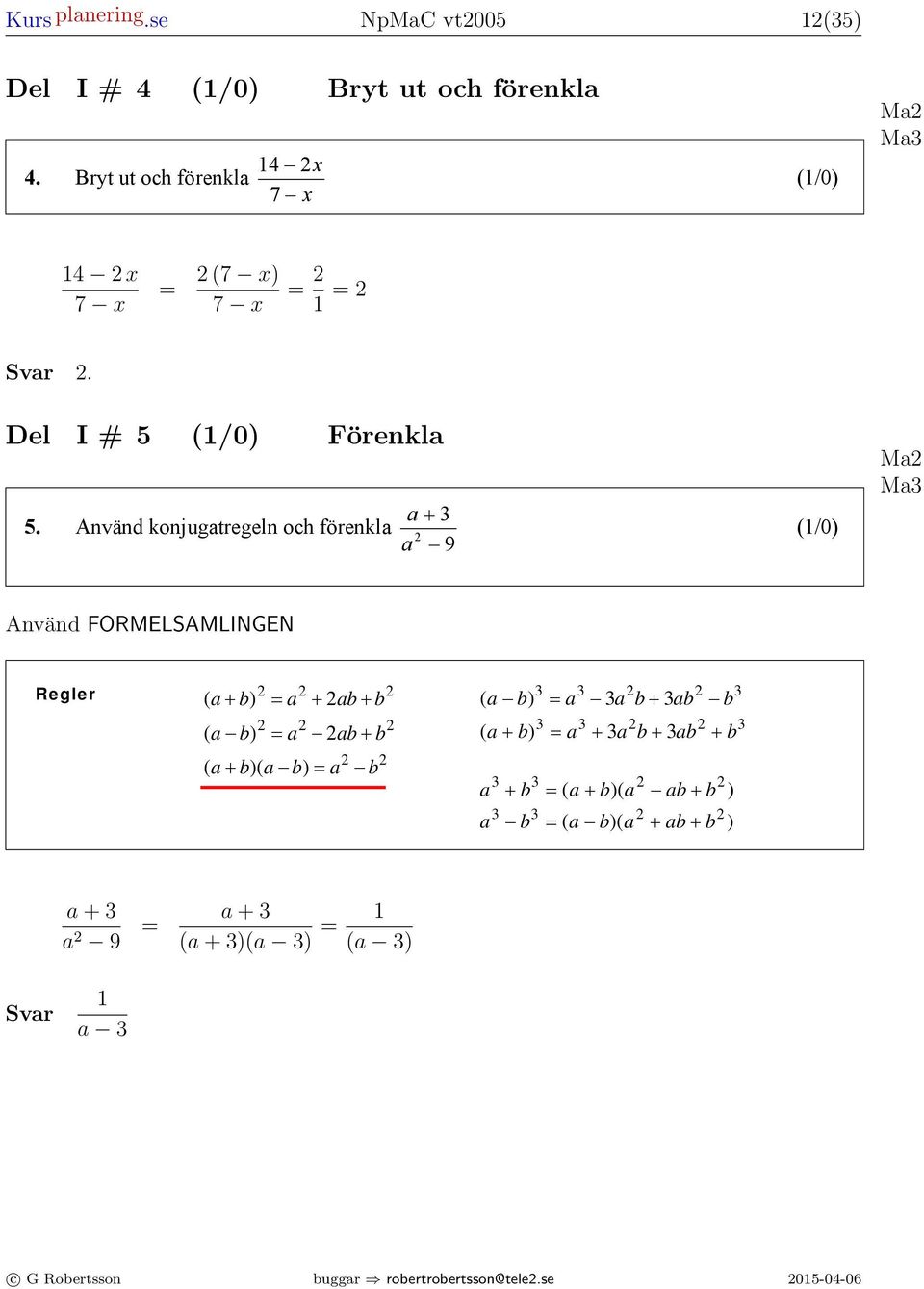 Använd konjugtregeln och förenkl Använd FORMELSAMLINGEN Algebr + Formler till ntionellt prov i mtemtik kurs 9 (/0) (6) (/0) M M Regler ( + b) = + b + b ( b) = b + b ( + b)( b) = b ( b) = b + b b ( +