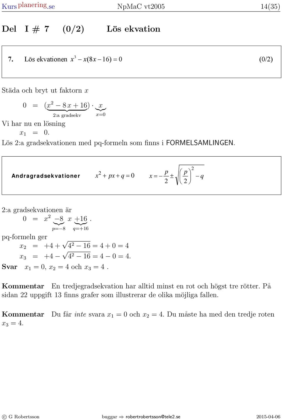 Motiver ditt svr. (// ) Regler 0 = ( 8 6 ) } {{ ( + b) } = }{{} + b + b ( b) = b + b b : grdsekv =0 ( b) = b + b ( + b) = + b + b + b Vi hr nu en lösning ( + b)( b) = b = 0.