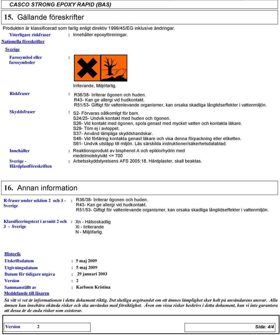 R51/53 Giftigt för vattenlevande organismer, kan orsaka skadliga långtidseffekter i vattenmiljön. S2 Förvaras oåtkomligt för barn. S24/25 Undvik kontakt med huden och ögonen.