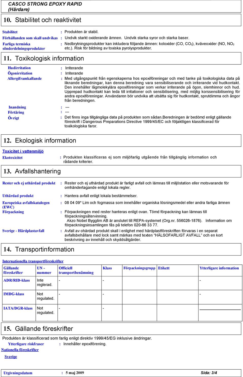 Nedbrytningsprodukter kan inkludera följande ämnen koloxider (CO, CO2), kväveoxider (NO, NO2 etc.). Risk för bildning av toxiska pyrolysprodukter.