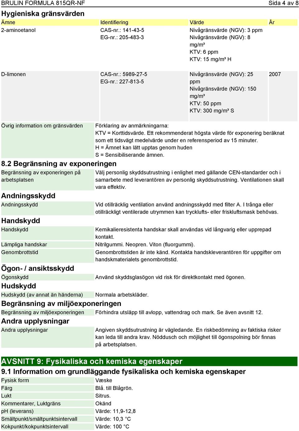 : 227-813-5 Nivågränsvärde (NGV): 25 ppm Nivågränsvärde (NGV): 150 mg/m³ KTV: 50 ppm KTV: 300 mg/m³ S 2007 Övrig information om gränsvärden 8.