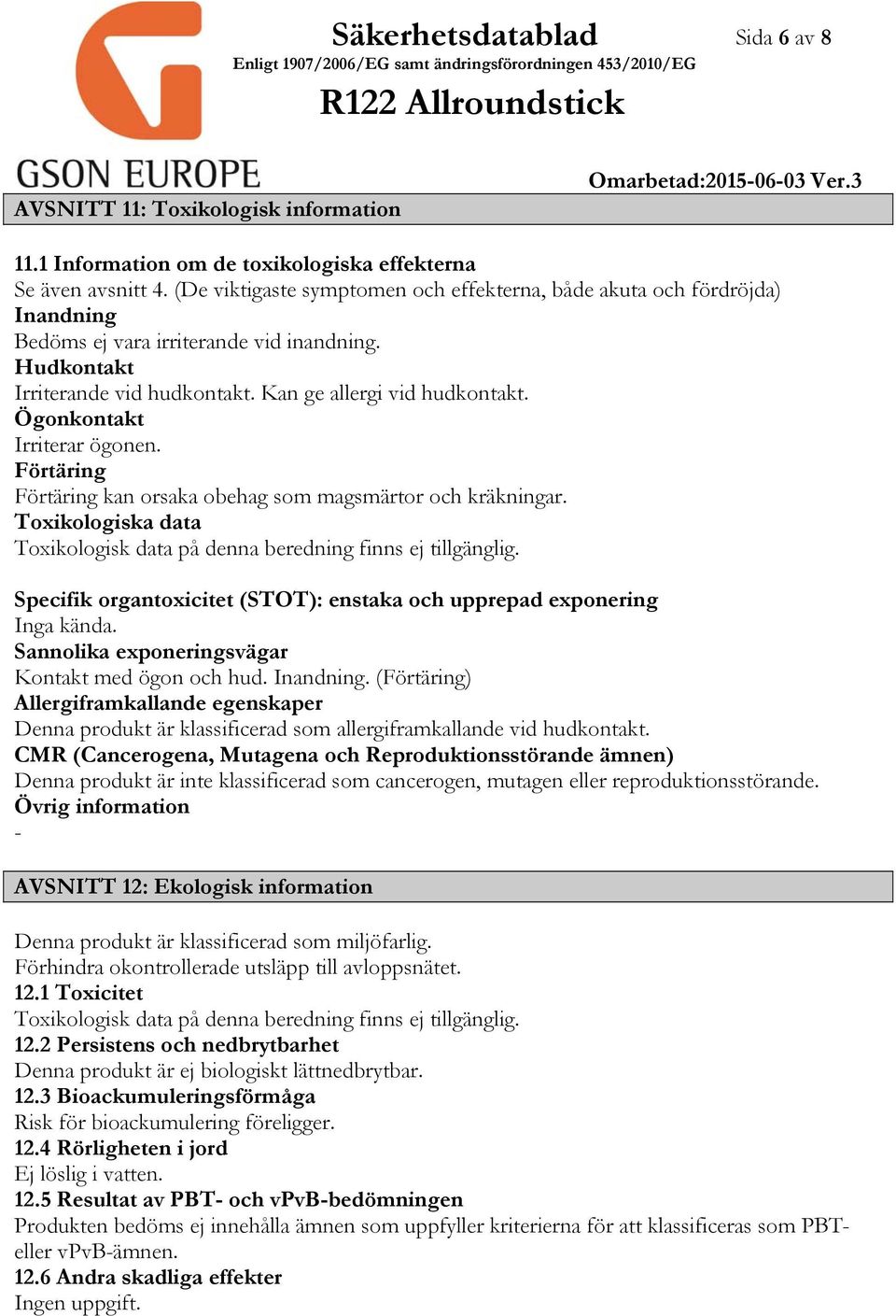 Ögonkontakt Irriterar ögonen. Förtäring Förtäring kan orsaka obehag som magsmärtor och kräkningar. Toxikologiska data Toxikologisk data på denna beredning finns ej tillgänglig.