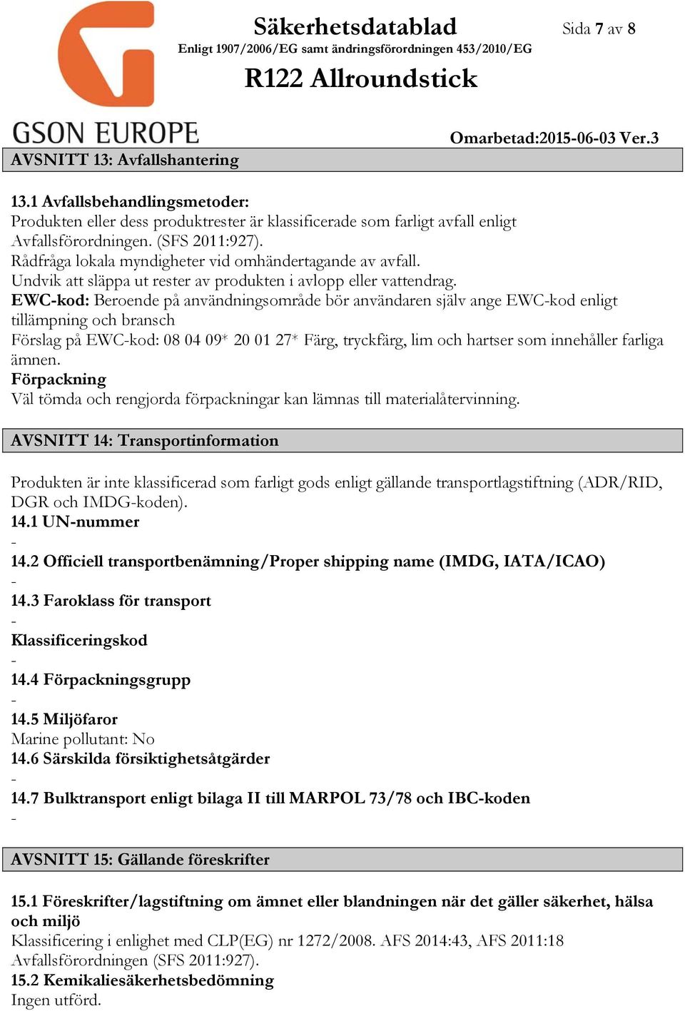 EWCkod: Beroende på användningsområde bör användaren själv ange EWCkod enligt tillämpning och bransch Förslag på EWCkod: 08 04 09* 20 01 27* Färg, tryckfärg, lim och hartser som innehåller farliga