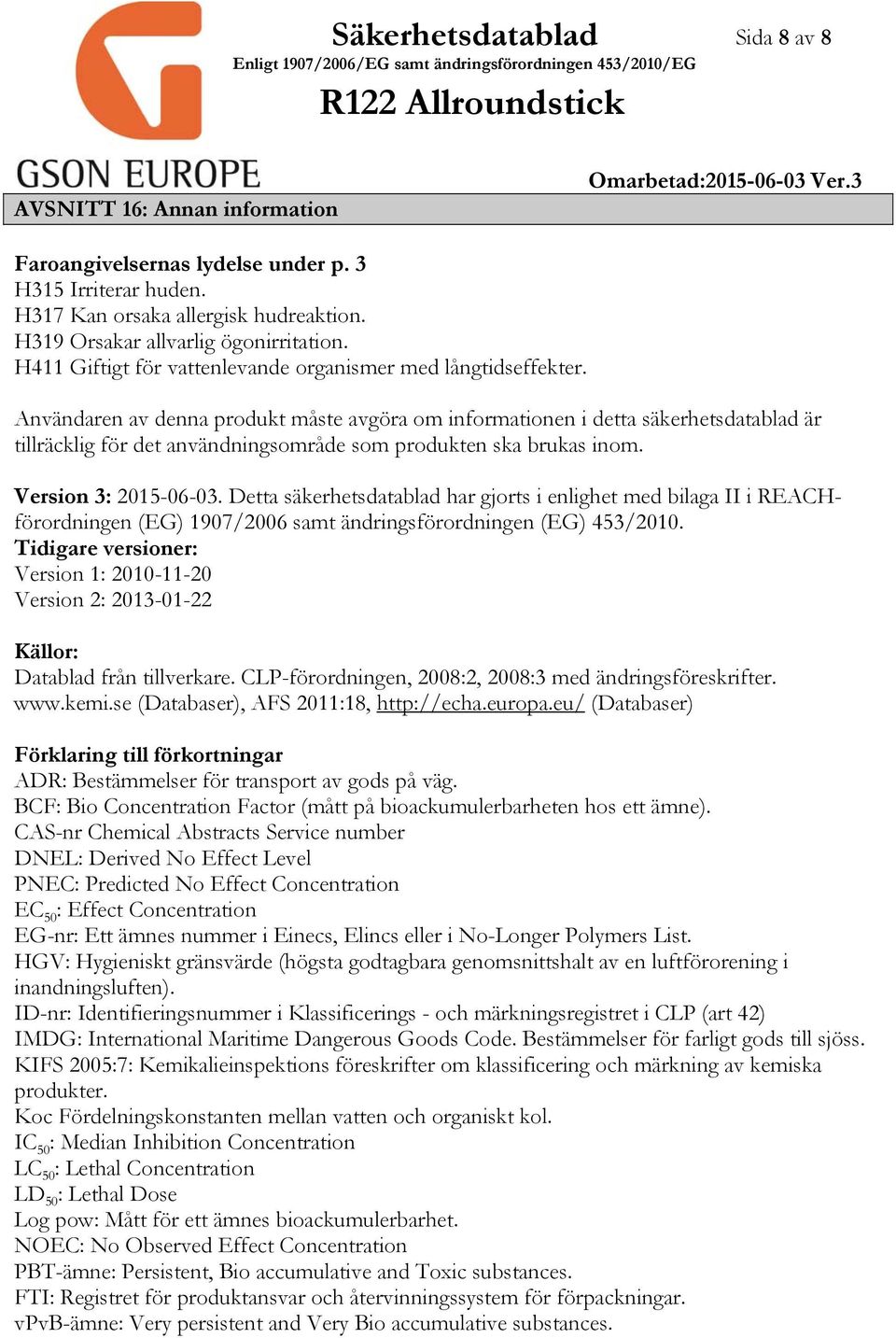 Användaren av denna produkt måste avgöra om informationen i detta säkerhetsdatablad är tillräcklig för det användningsområde som produkten ska brukas inom. Version 3: 20150603.