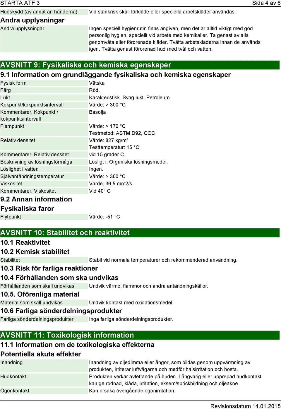 Tvätta arbetskläderna innan de används igen. Tvätta genast förorenad hud med tvål och vatten. AVSNITT 9: Fysikaliska och kemiska egenskaper 9.