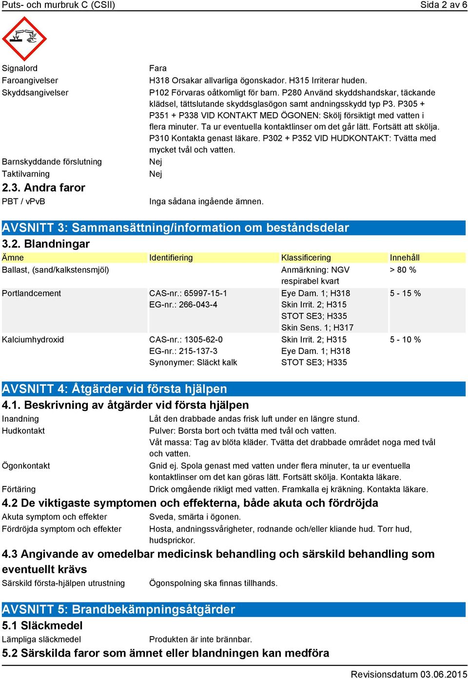 P305 + P351 + P338 VID KONTAKT MED ÖGONEN: Skölj försiktigt med vatten i flera minuter. Ta ur eventuella kontaktlinser om det går lätt. Fortsätt att skölja. P310 Kontakta genast läkare.