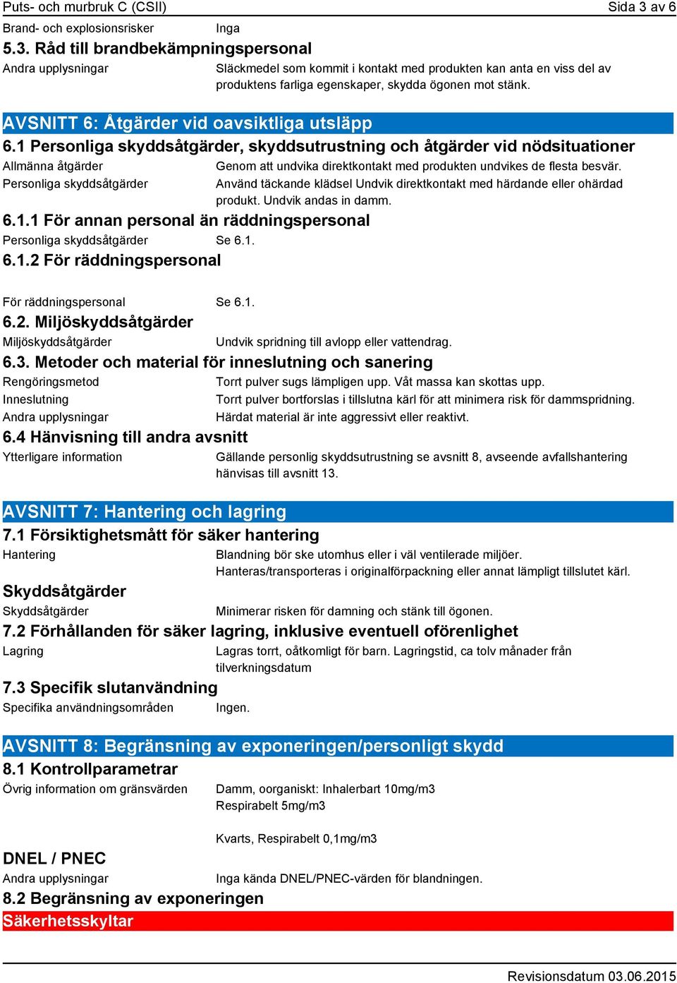Råd till brandbekämpningspersonal Andra upplysningar Släckmedel som kommit i kontakt med produkten kan anta en viss del av produktens farliga egenskaper, skydda ögonen mot stänk.
