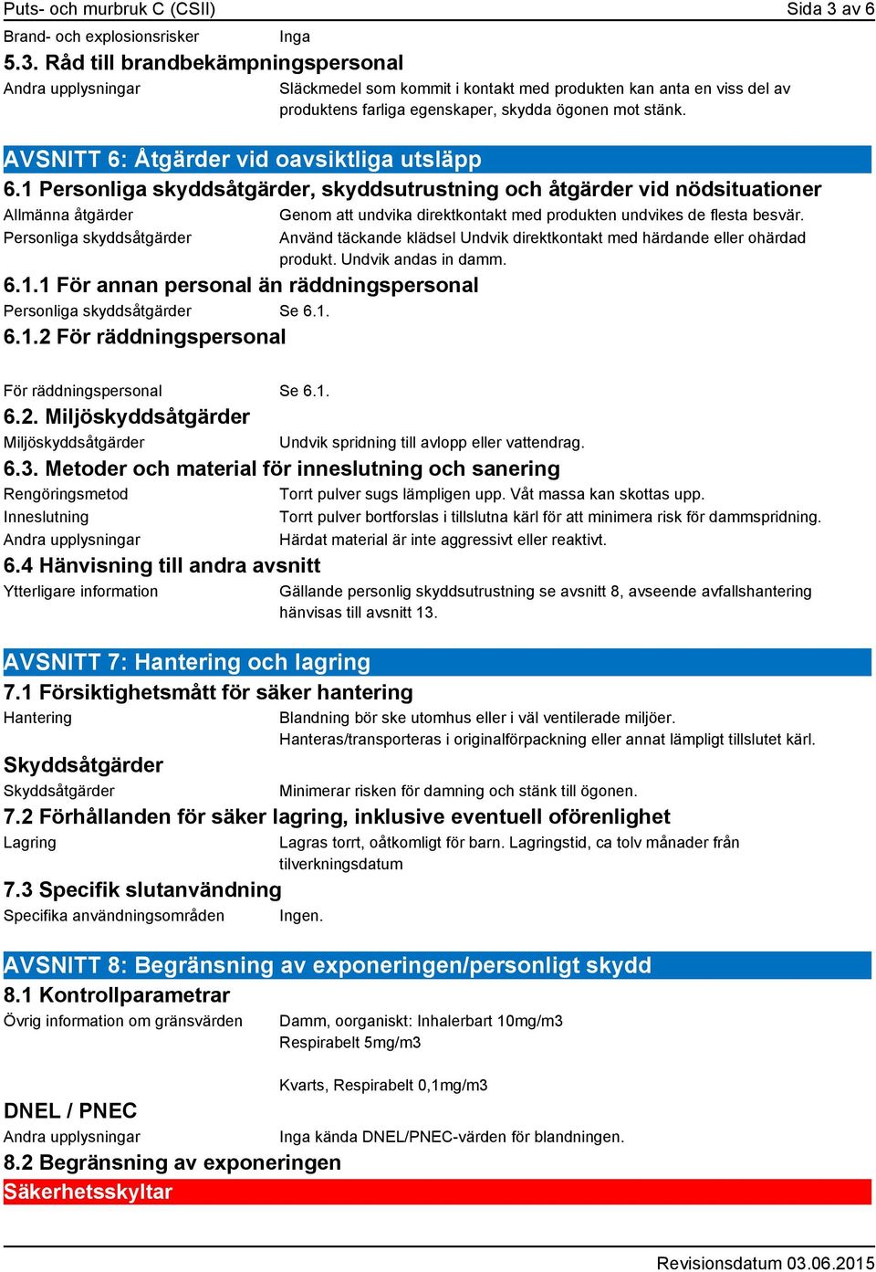 Råd till brandbekämpningspersonal Andra upplysningar Släckmedel som kommit i kontakt med produkten kan anta en viss del av produktens farliga egenskaper, skydda ögonen mot stänk.