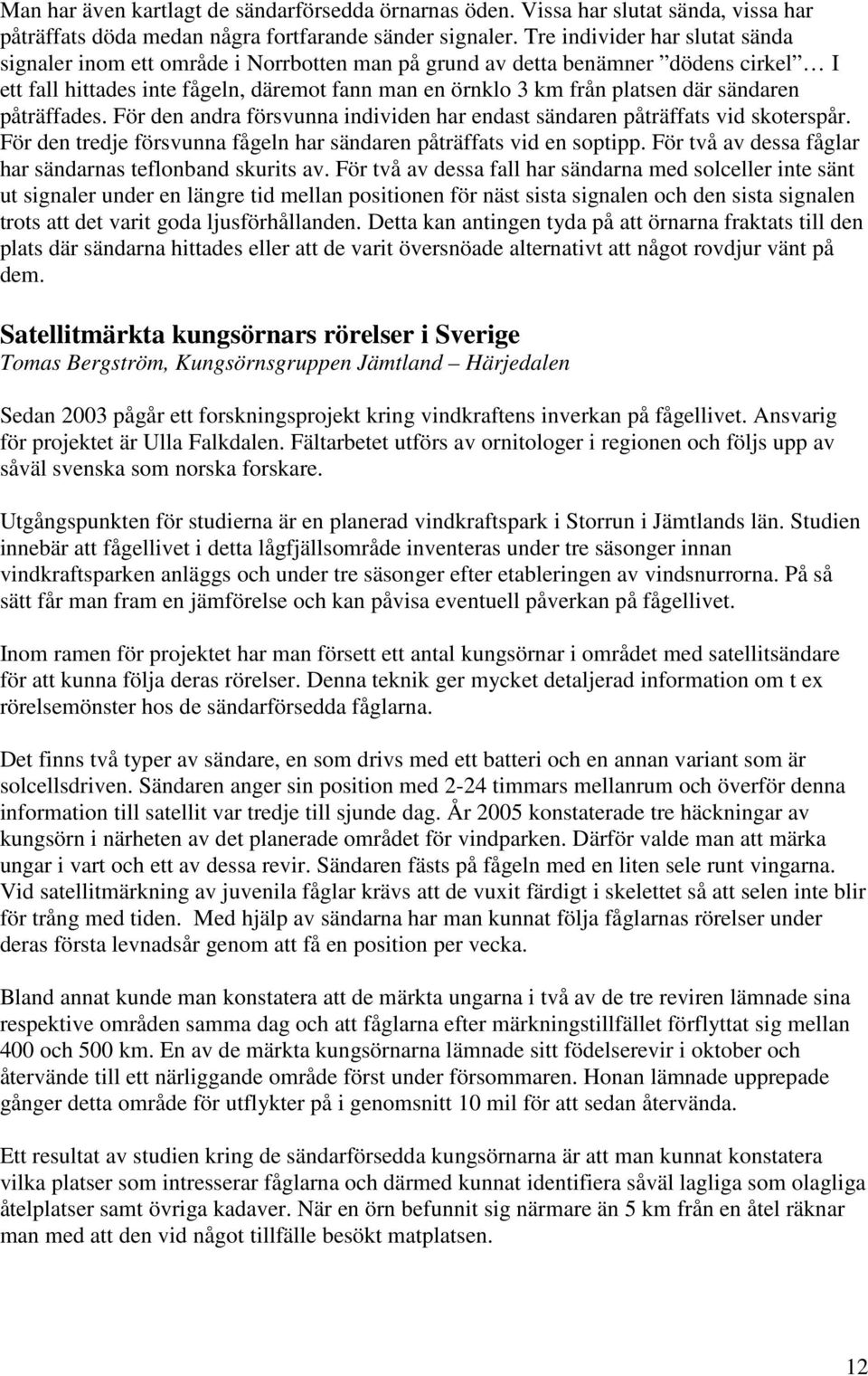 sändaren påträffades. För den andra försvunna individen har endast sändaren påträffats vid skoterspår. För den tredje försvunna fågeln har sändaren påträffats vid en soptipp.