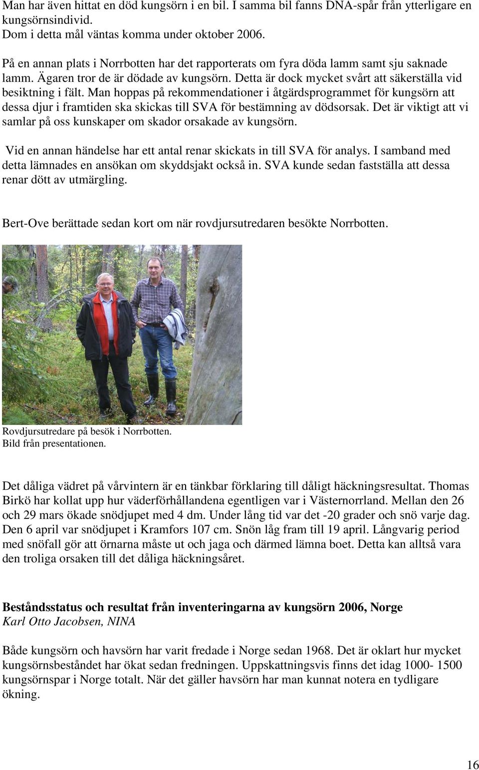 Man hoppas på rekommendationer i åtgärdsprogrammet för kungsörn att dessa djur i framtiden ska skickas till SVA för bestämning av dödsorsak.