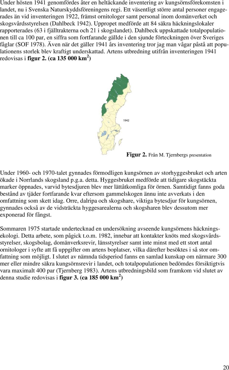 Uppropet medförde att 84 säkra häckningslokaler rapporterades (63 i fjälltrakterna och 21 i skogslandet).