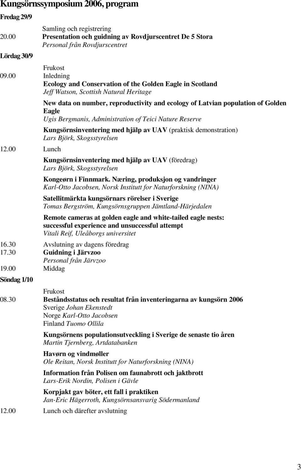 00 Lunch New data on number, reproductivity and ecology of Latvian population of Golden Eagle Ugis Bergmanis, Administration of Teici Nature Reserve Kungsörnsinventering med hjälp av UAV (praktisk