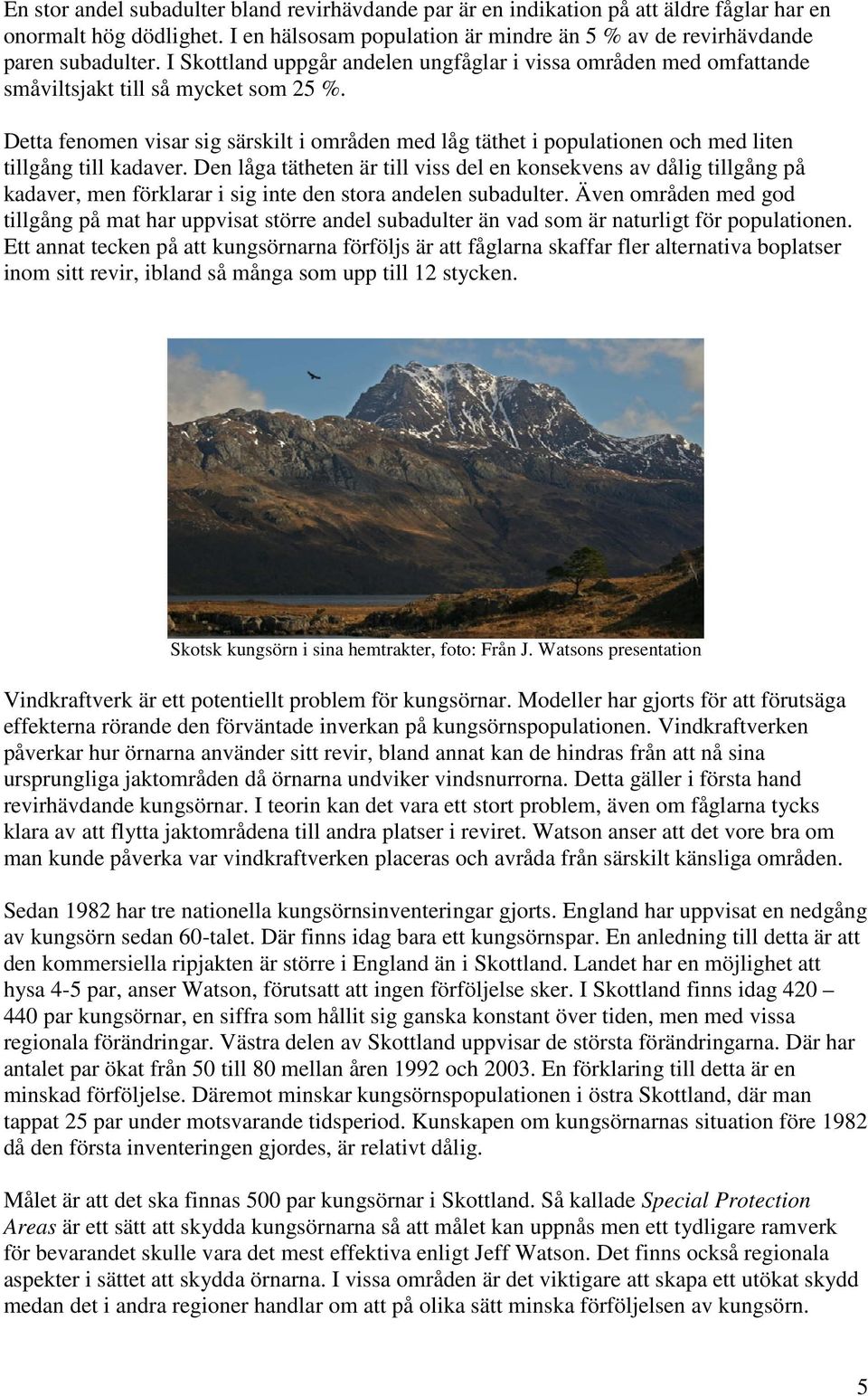 Detta fenomen visar sig särskilt i områden med låg täthet i populationen och med liten tillgång till kadaver.