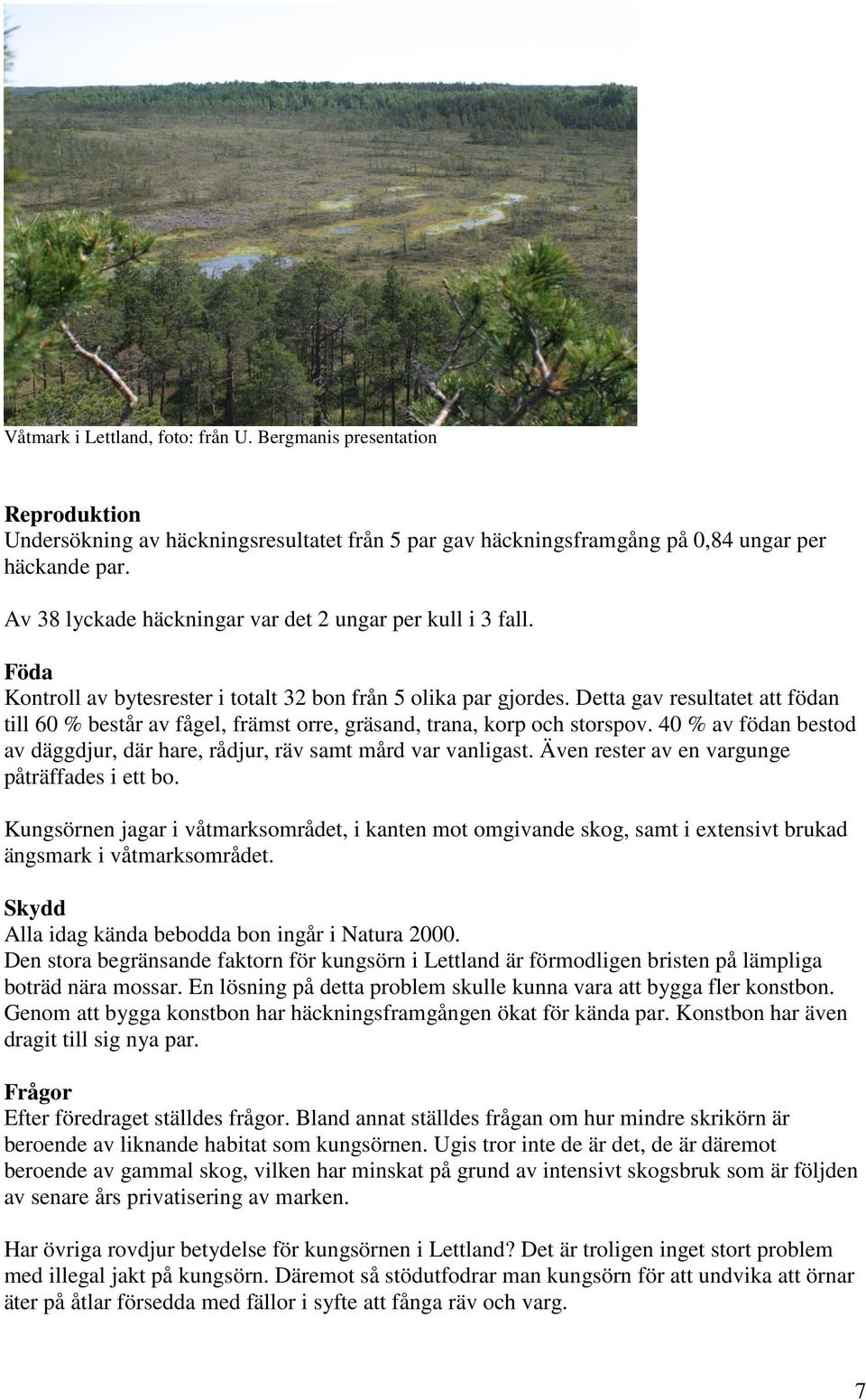 Detta gav resultatet att födan till 60 % består av fågel, främst orre, gräsand, trana, korp och storspov. 40 % av födan bestod av däggdjur, där hare, rådjur, räv samt mård var vanligast.