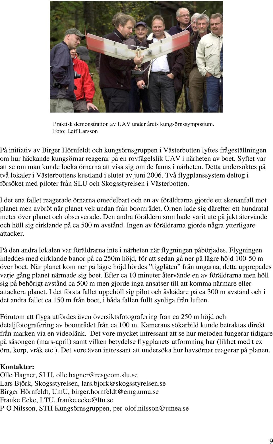 Syftet var att se om man kunde locka örnarna att visa sig om de fanns i närheten. Detta undersöktes på två lokaler i Västerbottens kustland i slutet av juni 2006.