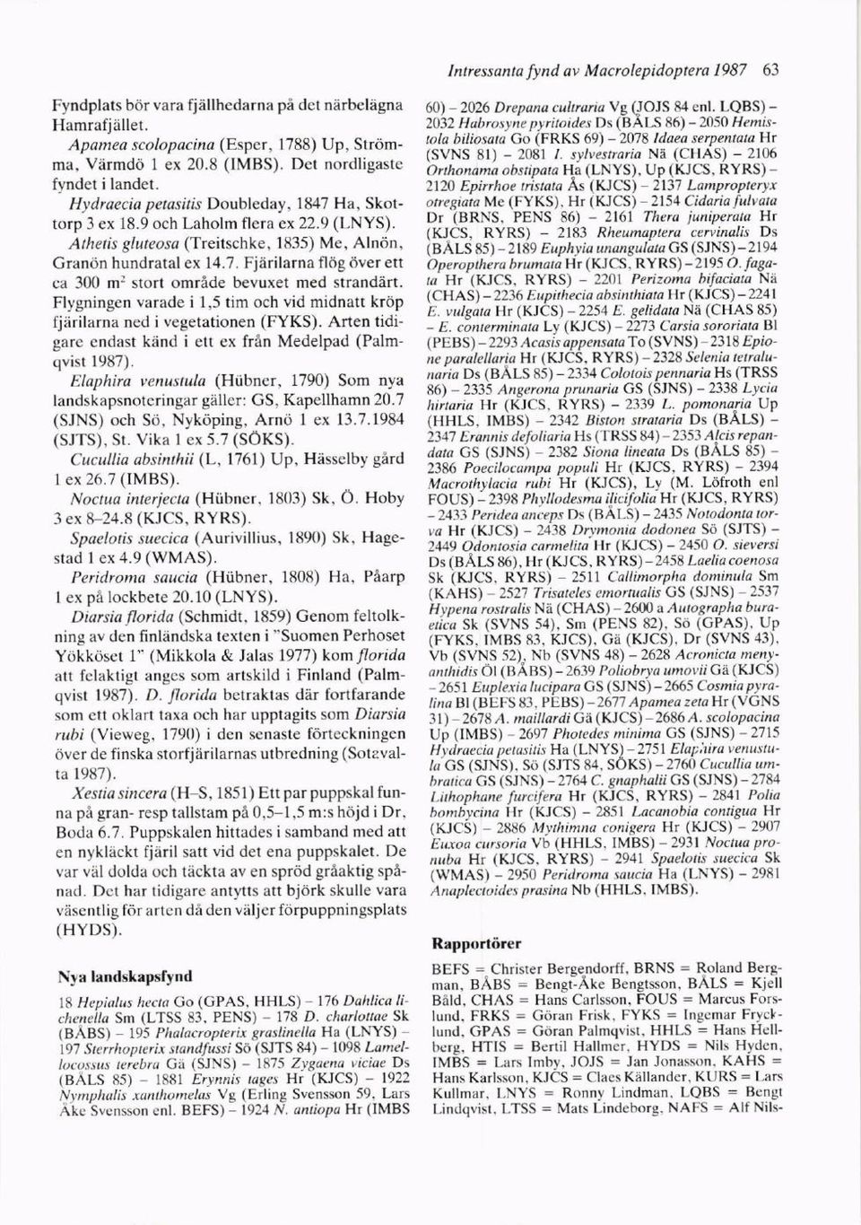 Flygningen varade i 1,5 tim och vid midnatt krdp fiiirilarna ned i vegetationen (FYKS). Arten tidigarc cndast kand i ett ex frin Medelpad (Palmqvist 1987).