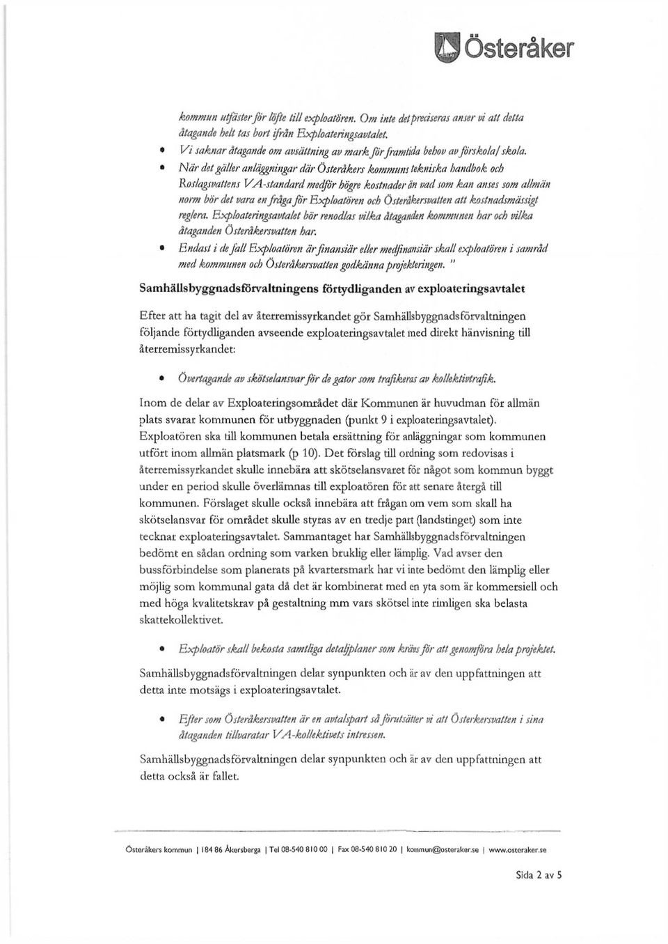 När det gäller anläggningar där Österåkers kommuns tekniska handbok och Roslagsvattens V A-standard medför högre kostnader än vad som kan anses som allmän norm bör det vara en fråga för Exploatören