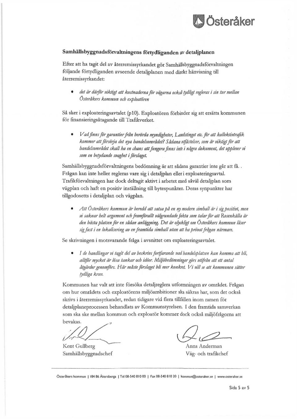 exploateringsavtalet (plo). Exploatören förbinder sig att ersätta kommunen för finansieringsåtagande till Trafikverket. o Vadfinns för garantier från berörda myndigheter, Landstinget etc.