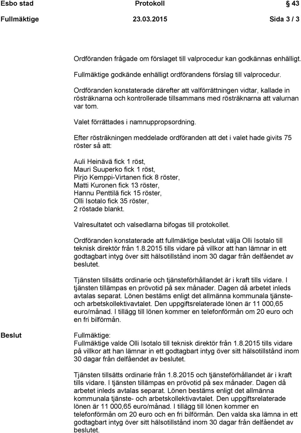 Efter rösträkningen meddelade ordföranden att det i valet hade givits 75 röster så att: Auli Heinävä fick 1 röst, Mauri Suuperko fick 1 röst, Pirjo Kemppi-Virtanen fick 8 röster, Matti Kuronen fick