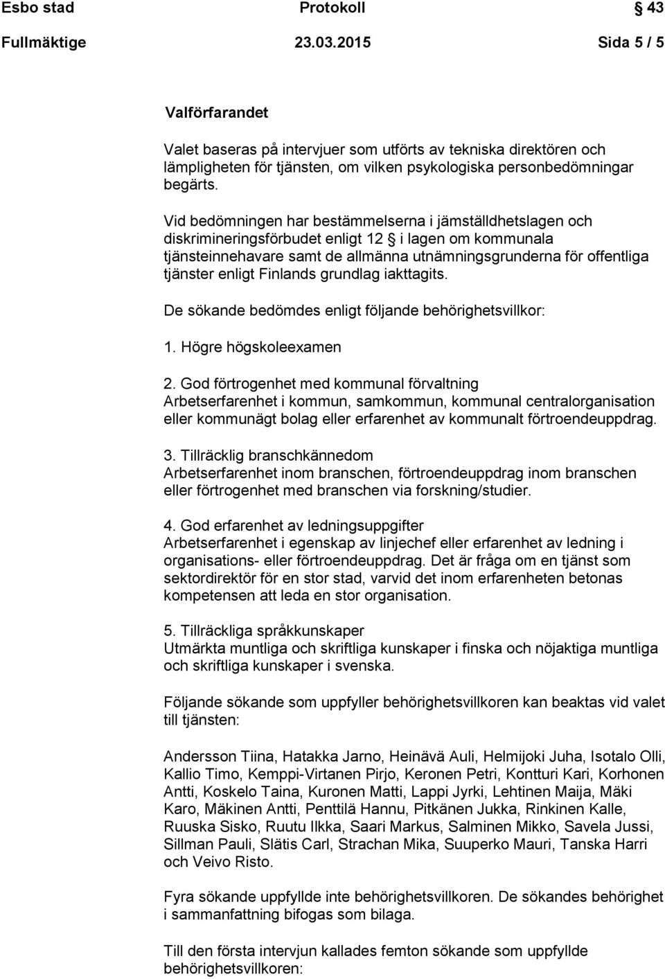 enligt Finlands grundlag iakttagits. De sökande bedömdes enligt följande behörighetsvillkor: 1. Högre högskoleexamen 2.