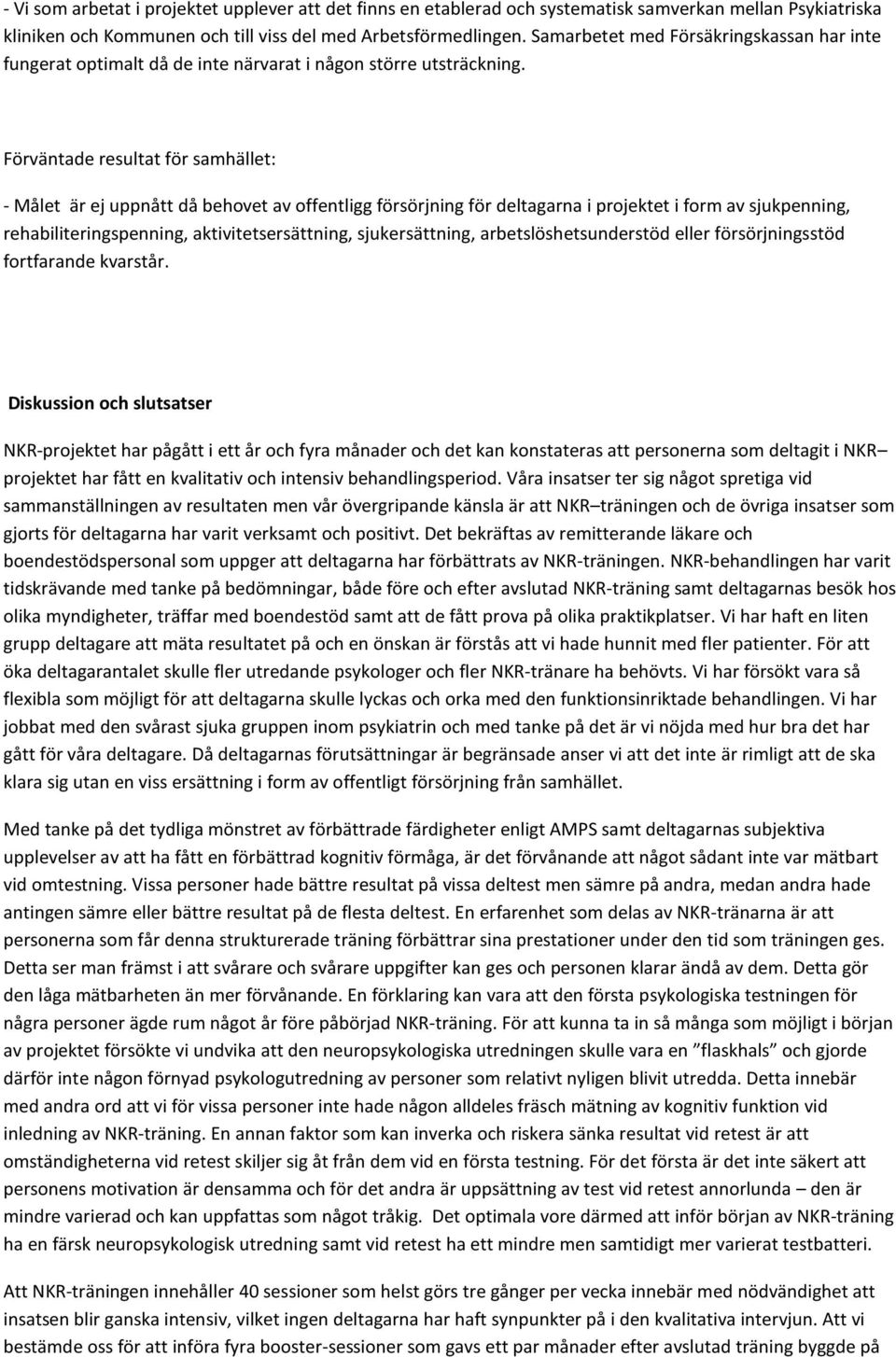 Förväntade resultat för samhället: - Målet är ej uppnått då behovet av offentligg försörjning för deltagarna i projektet i form av sjukpenning, rehabiliteringspenning, aktivitetsersättning,