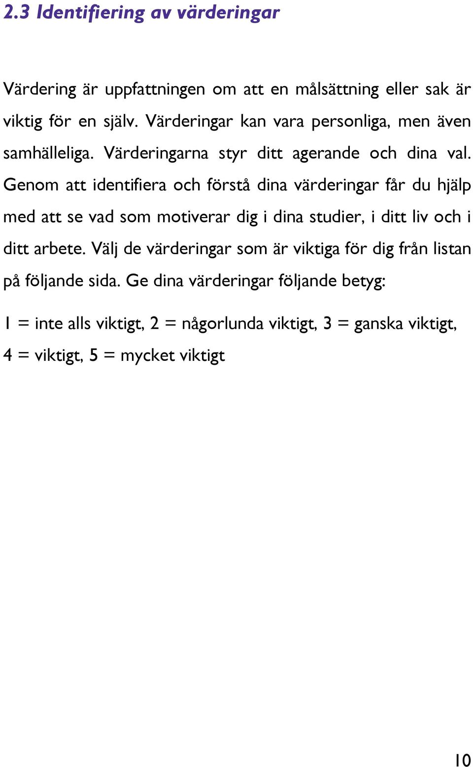 Genom att identifiera och förstå dina värderingar får du hjälp med att se vad som motiverar dig i dina studier, i ditt liv och i ditt arbete.