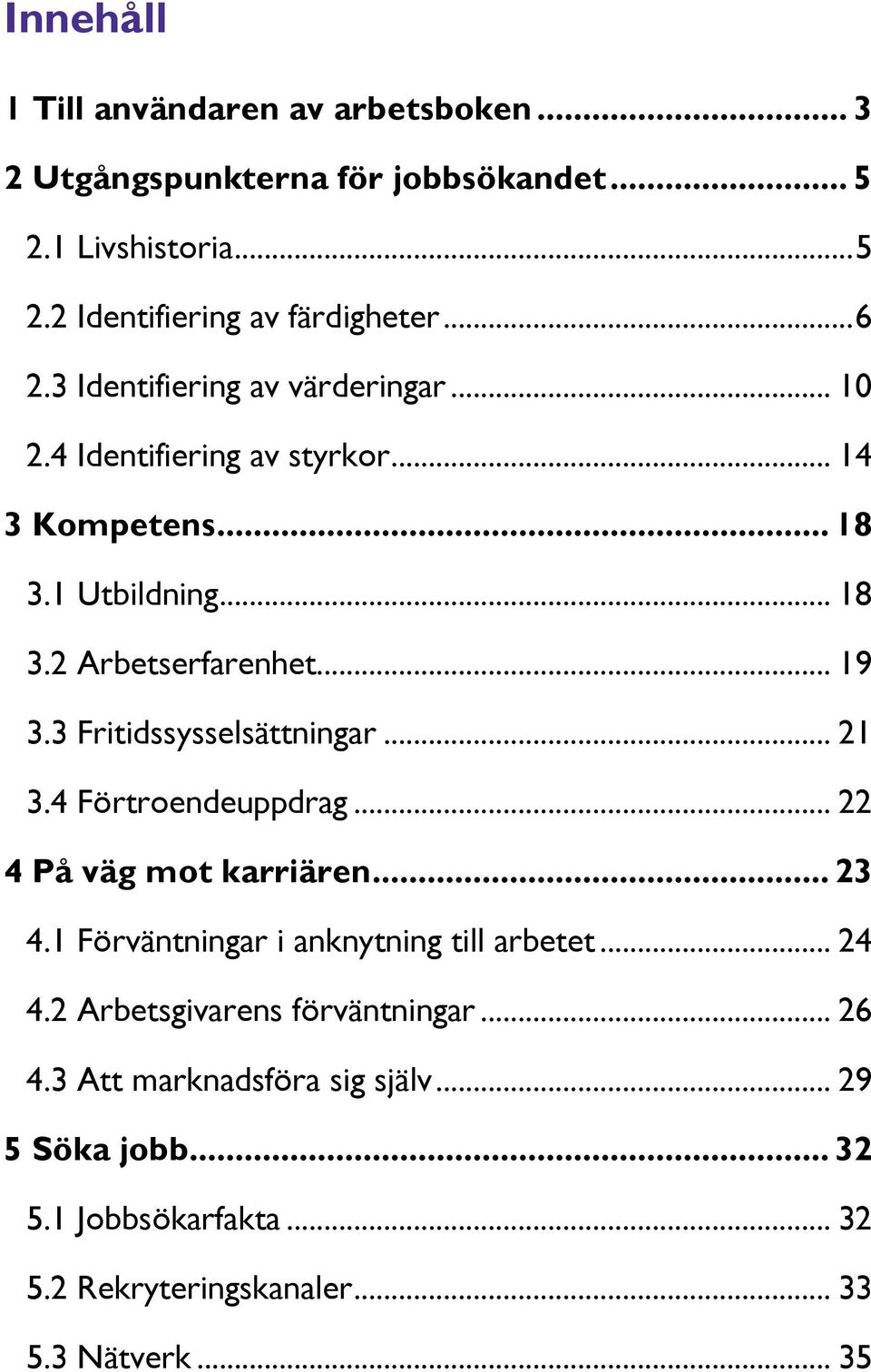 3 Fritidssysselsättningar... 21 3.4 Förtroendeuppdrag... 22 4 På väg mot karriären... 23 4.1 Förväntningar i anknytning till arbetet... 24 4.