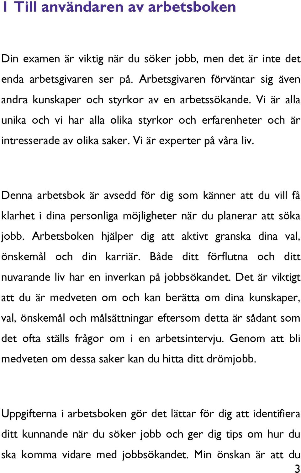 Vi är experter på våra liv. Denna arbetsbok är avsedd för dig som känner att du vill få klarhet i dina personliga möjligheter när du planerar att söka jobb.