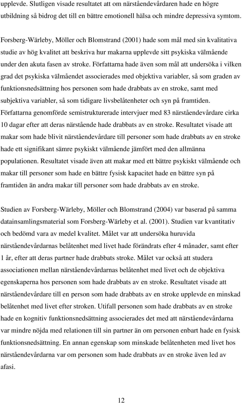 Författarna hade även som mål att undersöka i vilken grad det psykiska välmåendet associerades med objektiva variabler, så som graden av funktionsnedsättning hos personen som hade drabbats av en