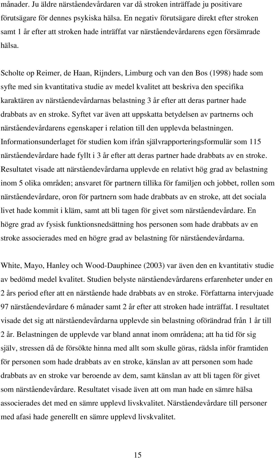 Scholte op Reimer, de Haan, Rijnders, Limburg och van den Bos (1998) hade som syfte med sin kvantitativa studie av medel kvalitet att beskriva den specifika karaktären av närståendevårdarnas