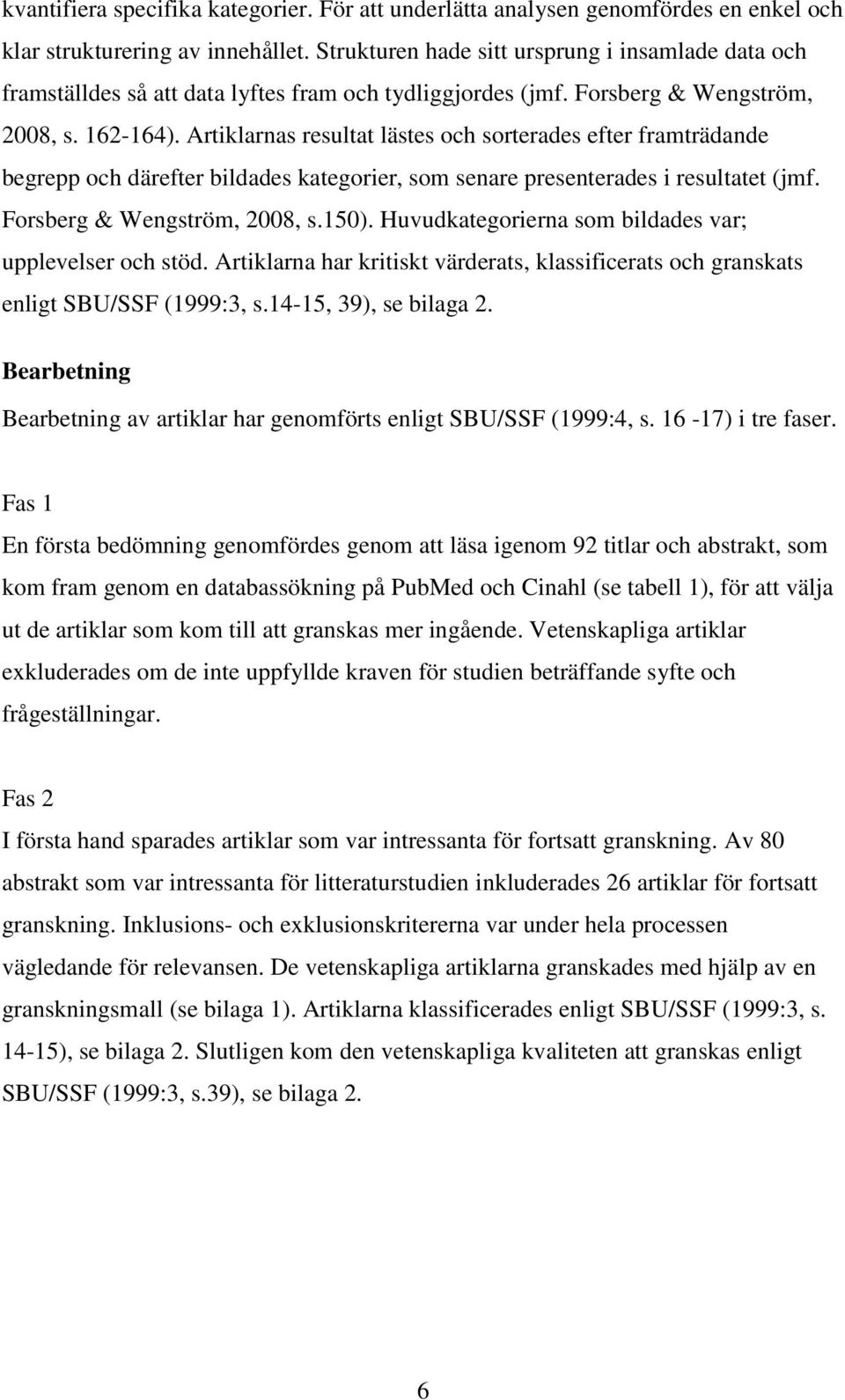 Artiklarnas resultat lästes och sorterades efter framträdande begrepp och därefter bildades kategorier, som senare presenterades i resultatet (jmf. Forsberg & Wengström, 2008, s.150).