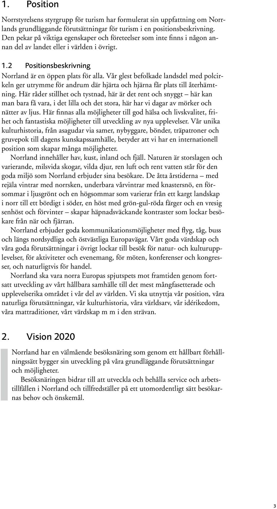 Vår glest befolkade landsdel med polcirkeln ger utrymme för andrum där hjärta och hjärna får plats till återhämtning.