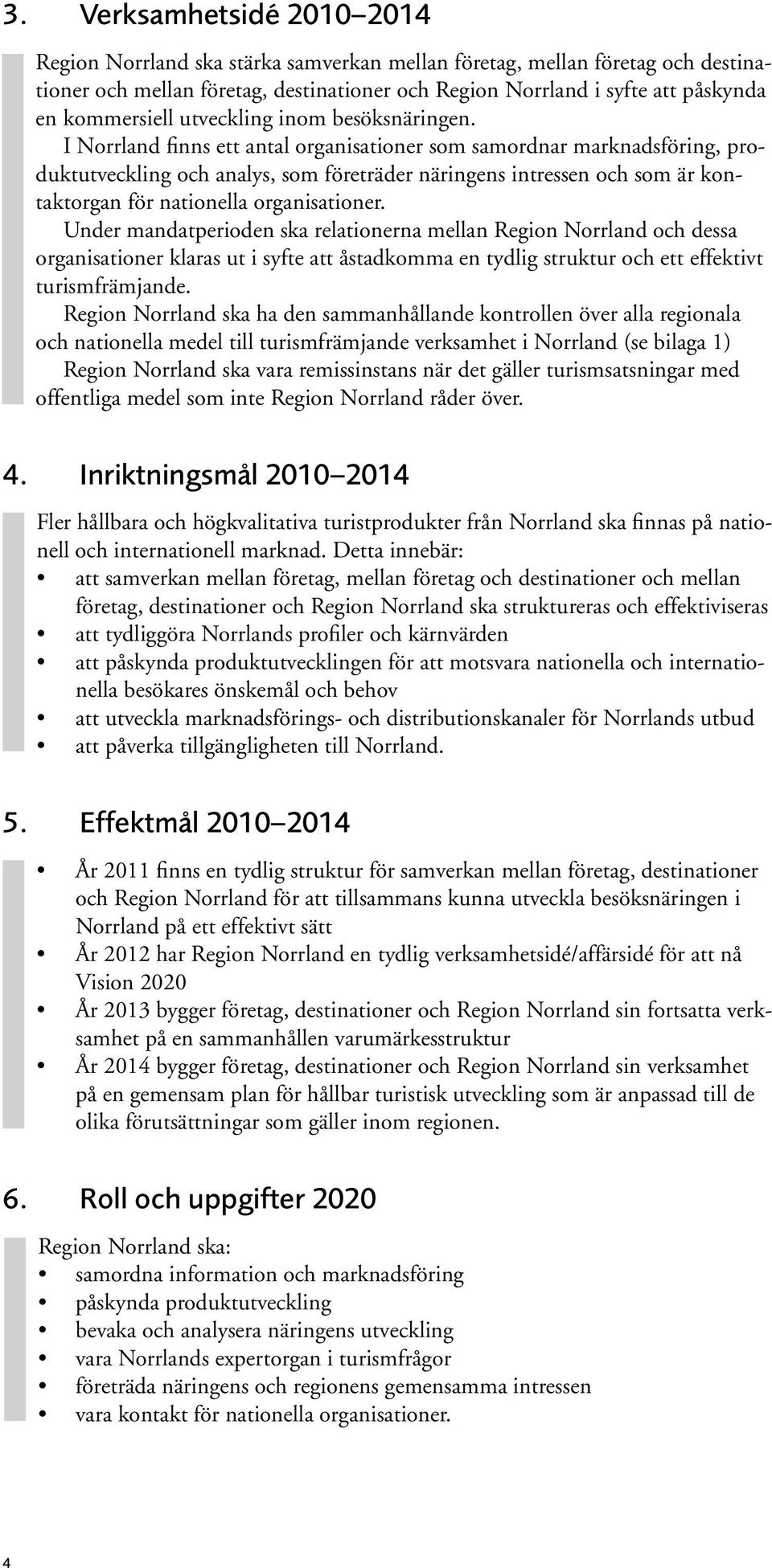 I Norrland finns ett antal organisationer som samordnar marknadsföring, produktutveckling och analys, som företräder näringens intressen och som är kontaktorgan för nationella organisationer.