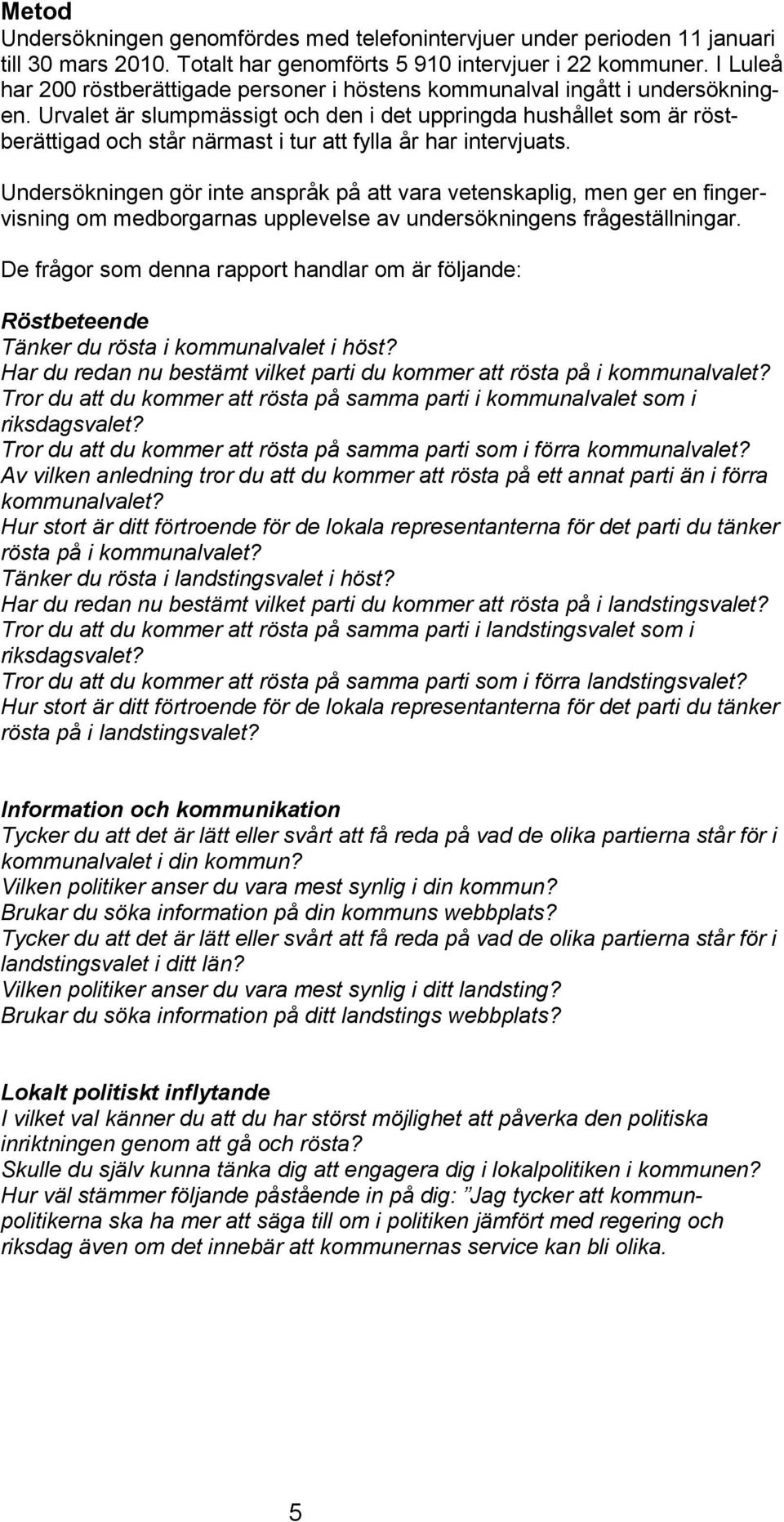 Urvalet är slumpmässigt och den i det uppringda hushållet som är röstberättigad och står närmast i tur att fylla år har intervjuats.