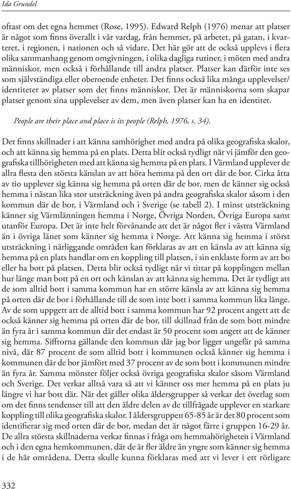 Det här gör att de också upplevs i flera olika sammanhang genom omgivningen, i olika dagliga rutiner, i möten med andra människor, men också i förhållande till andra platser.